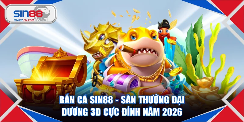 Bắn Cá SIN88 - Săn Thưởng Đại Dương 3D Cực Đỉnh Năm 2026