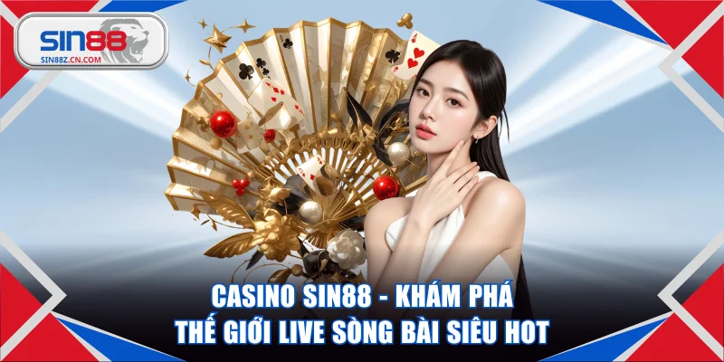 Casino SIN88 - Khám Phá Thế Giới Live Sòng Bài Siêu Hot