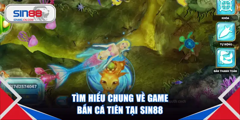 Tìm hiểu chung về game bắn cá Tiên tại Sin88